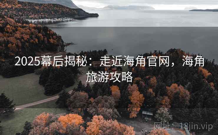 2025幕后揭秘：走近海角官网，海角旅游攻略