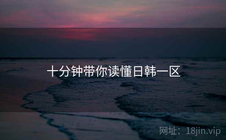 十分钟带你读懂日韩一区
