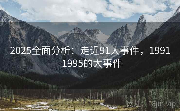 2025全面分析：走近91大事件，1991-1995的大事件