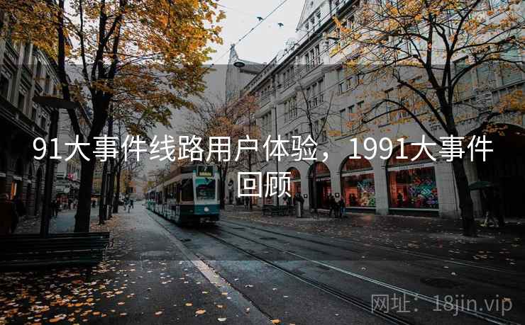 91大事件线路用户体验，1991大事件回顾