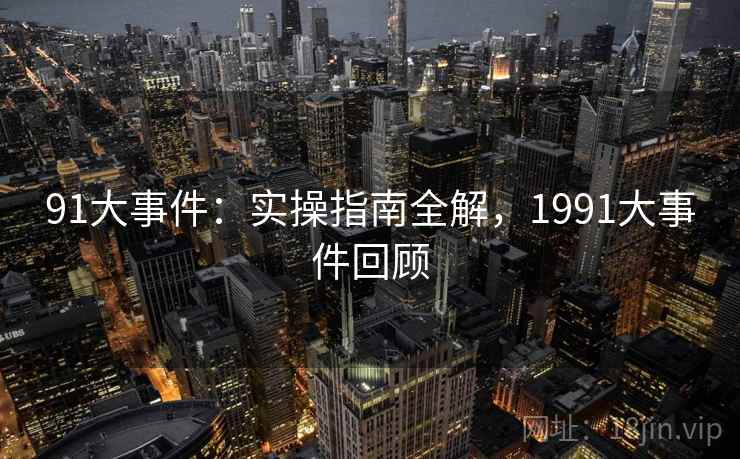 91大事件：实操指南全解，1991大事件回顾