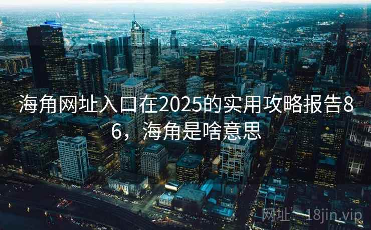 海角网址入口在2025的实用攻略报告86，海角是啥意思