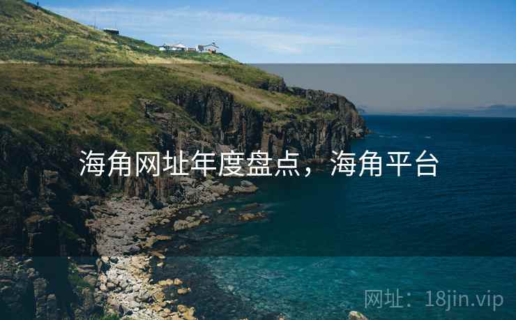 海角网址年度盘点，海角平台