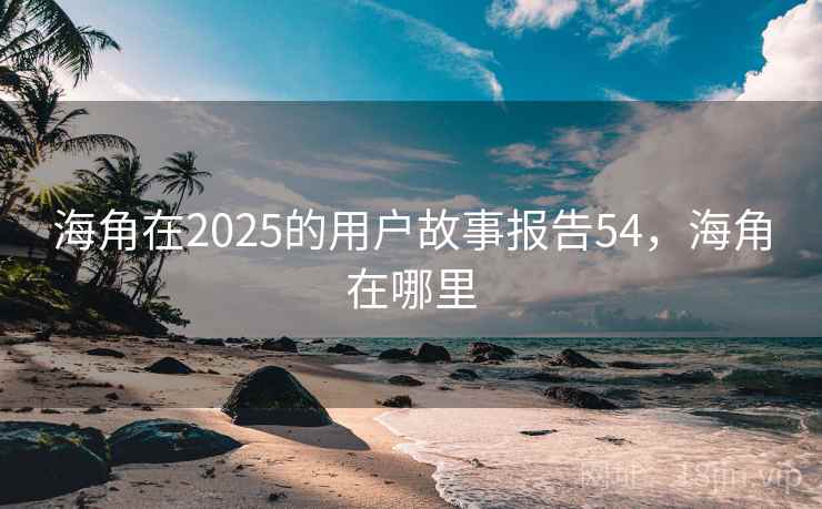 海角在2025的用户故事报告54，海角在哪里