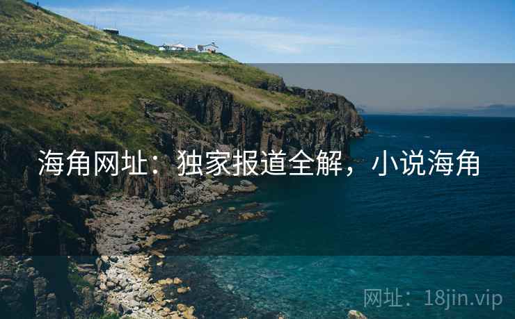 海角网址：独家报道全解，小说海角