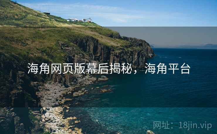 海角网页版幕后揭秘，海角平台