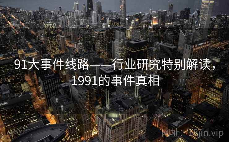 91大事件线路——行业研究特别解读，1991的事件真相
