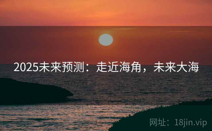 2025未来预测：走近海角，未来大海