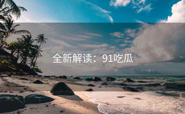 全新解读：91吃瓜